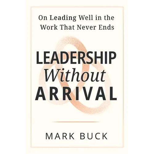 Leadership Without Arrival: On Leading Well in the Work That Never Ends - Paperback