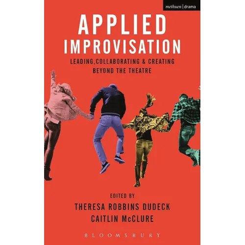 Applied Improvisation: Leading, Collaborating, and Creating Beyond the Theatre - Paperback