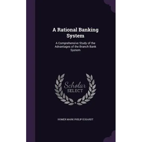 A Rational Banking System: A Comprehensive Study of the Advantages of the Branch Bank System - Hardcover