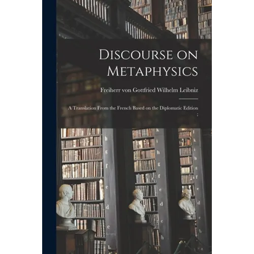 Discourse on Metaphysics: a Translation From the French Based on the Diplomatic Edition; - Paperback