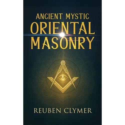 Ancient Mystic Oriental Masonry: Esoteric Teachings of Freemasonry, Rosicrucianism, and the Hidden Wisdom of the East - Hardcover