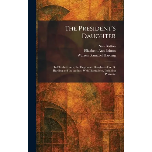 The President's Daughter: On Elizabeth Ann, the Illegitimate Daughter of W. G. Harding and the Author. With Illustrations, Including Portraits. - Hardcover