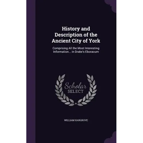History and Description of the Ancient City of York: Comprising All the Most Interesting Information... in Drake's Eboracum - Hardcover