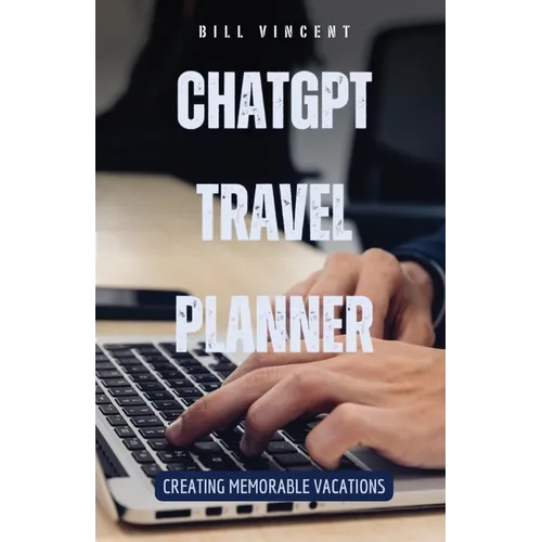 ChatGPT Travel Planner: Creating Memorable Vacations - Paperback