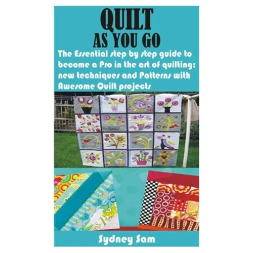 Quilt as You Go: The Essential step by step guide to become a Pro in the art of quilting; new techniques and Patterns with Awesome Quilt projects - Paperback