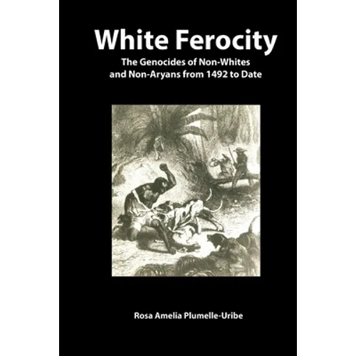 White Ferocity: The Genocides of Non-Whites and Non-Aryans from 1492 to Date - Paperback