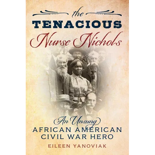 The Tenacious Nurse Nichols: An Unsung African American Civil War Hero - Hardcover