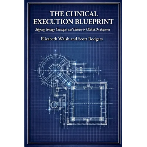 The Clinical Execution Blueprint: Aligning Strategy, Oversight, and Delivery in Clinical Development - Paperback