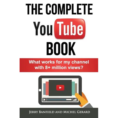 The Complete YouTube Book: What Works for My Channel with 8+ Million Views? - Paperback