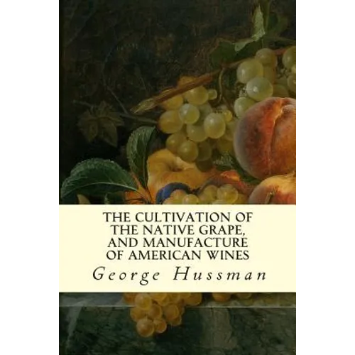 The Cultivation of The Native Grape, and Manufacture of American Wines - Paperback