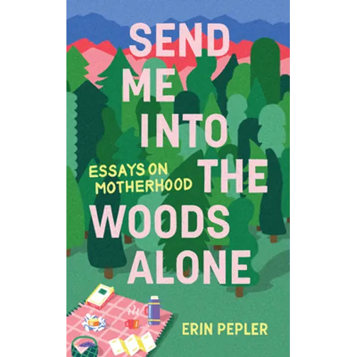 Send Me Into the Woods Alone: Essays on Motherhood - Paperback