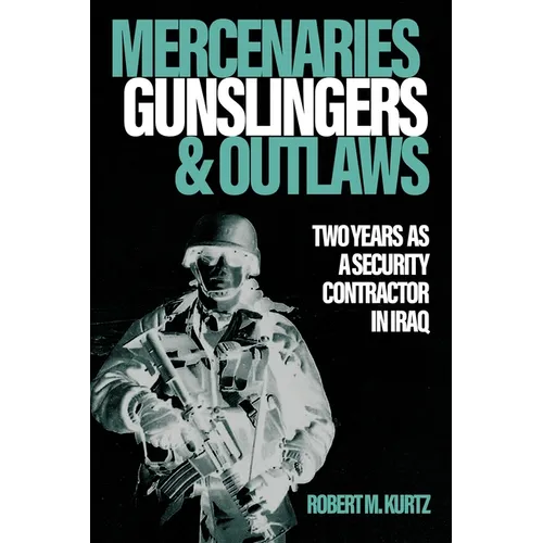 Mercenaries, Gunslingers, and Outlaws: Two Years as a Security Contractor in Iraq - Hardcover