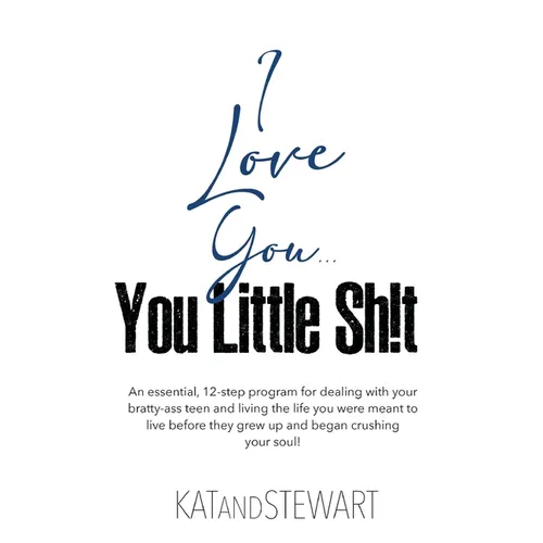 I Love You, You Little Sh!t: An essential, 12-step program for dealing with your bratty-ass teen and living the life you were meant to live before - Hardcover