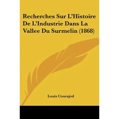 Recherches Sur L'Histoire De L'Industrie Dans La Vallee Du Surmelin (1868) - Paperback