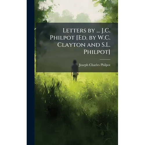 Letters by ... J.C. Philpot [Ed. by W.C. Clayton and S.L. Philpot]