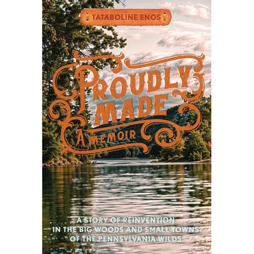 Proudly Made: A Story of Reinvention in the Big Woods and Small Towns of the Pennsylvania Wilds - Paperback