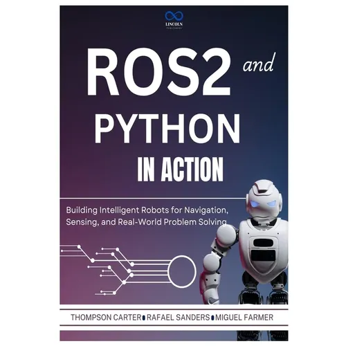 ROS2 and Python in Action: Building Intelligent Robots for Navigation, Sensing, and Real-World Problem Solving - Paperback