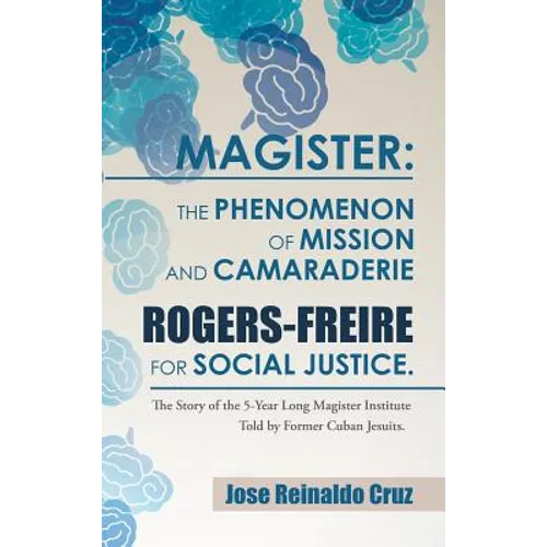 Magister: The Phenomenon of Mission and Camaraderie Rogers-Freire for Social Justice.: The Story of the 5-Year Long Magister Ins - Hardcover