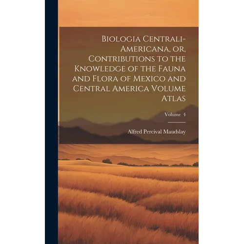 Biologia Centrali-Americana, or, Contributions to the Knowledge of the Fauna and Flora of Mexico and Central America Volume Atlas; Volume 4 - Hardcover