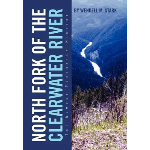 North Fork of the Clearwater River: The Almost Forgotten History - Hardcover