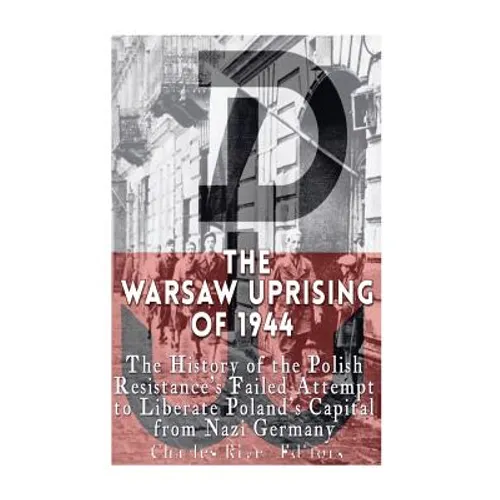 The Warsaw Uprising of 1944: The History of the Polish Resistance's Failed Attempt to Liberate Poland's Capital from Nazi Germany - Paperback