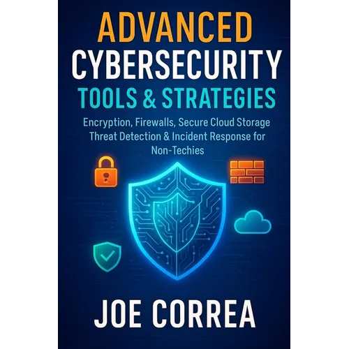 Advanced Cybersecurity Tools & Strategies: Encryption, Firewalls, Secure Cloud Storage, Threat Detection & Incident Response for Non-Techies - Paperback