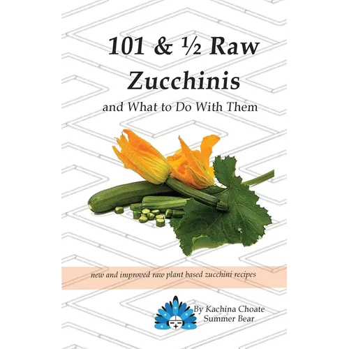 101 & 1/2 Raw Zucchinis: & What to Do with Them - Paperback