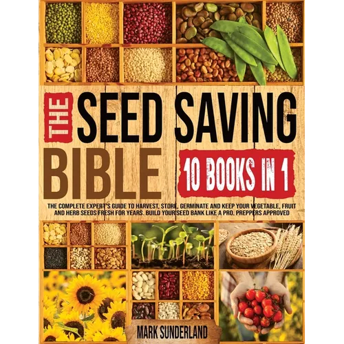 THE SEED SAVING BIBLE [10 Books in 1]: The Complete Expert's Guide To Harvest, Store, Germinate, Keep Your Vegetable And Herb Seeds Fresh For Years & - Paperback