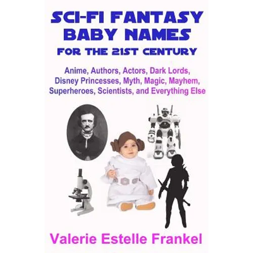 Sci-Fi Fantasy Baby Names for the Twenty-First Century: Anime, Authors, Actors, Dark Lords, Disney Princesses, Myth, Magic, Mayhem, Superheroes, Scien - Paperback