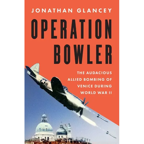 Operation Bowler: The Audacious Allied Bombing of Venice During World War II