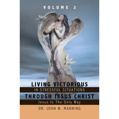 Living Victorious in Stressful Situations Through Jesus Christ: Jesus Is the Only Way - Paperback