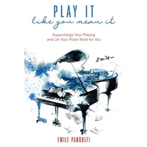 Play It Like You Mean It!: Supercharge Your Playing and Let Your Piano Work for You - Paperback
