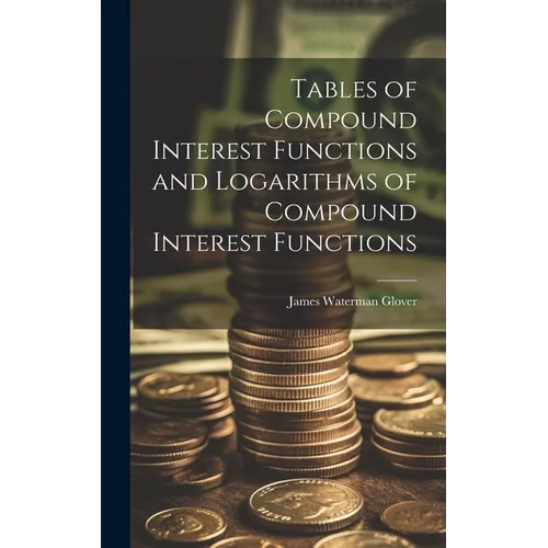 Tables of Compound Interest Functions and Logarithms of Compound Interest Functions - Hardcover