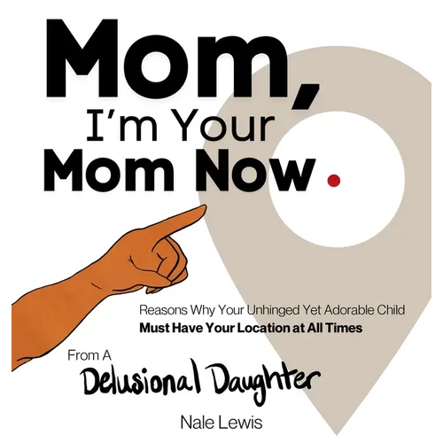 Mom, I'm Your Mom Now: A Reasonable Book About Why Your Unhinged Yet Adorable Child Must Have Your Location at All Times - Hardcover