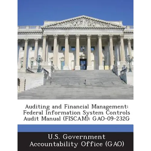 Auditing and Financial Management: Federal Information System Controls Audit Manual (FISCAM): GAO-09-232G - Paperback