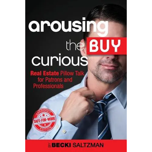 Arousing the Buy Curious: Real Estate Pillow Talk for Patrons and Professionals-Safe for Work Edition - Paperback