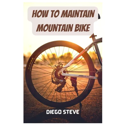 How To Maintain Mountain Bike: A Complete Guide To Repair And Do Maintenance On Your Mountain Bike - Paperback