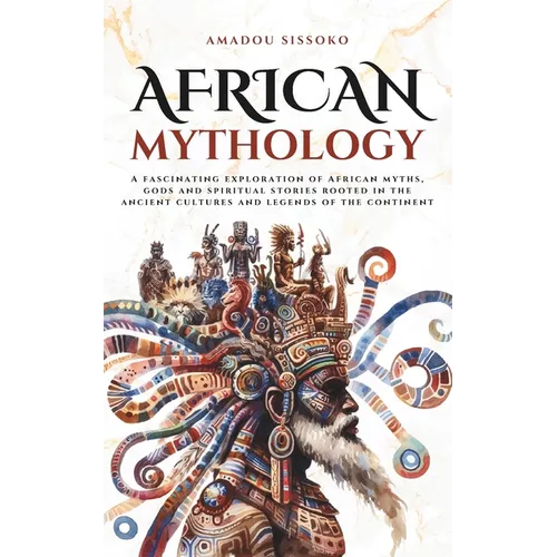 African Mythology: A fascinating exploration of African myths, gods and spiritual stories rooted in the ancient cultures and legends of the continent - Paperback