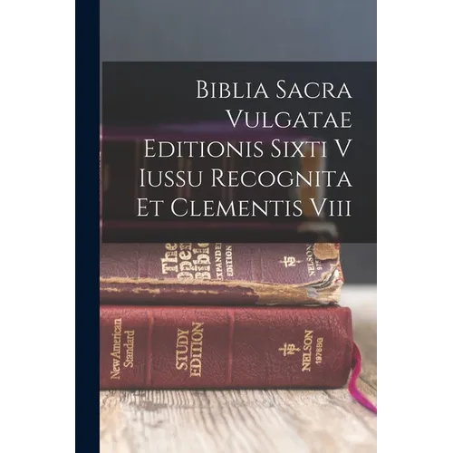 Biblia Sacra Vulgatae Editionis Sixti V Iussu Recognita Et Clementis Viii