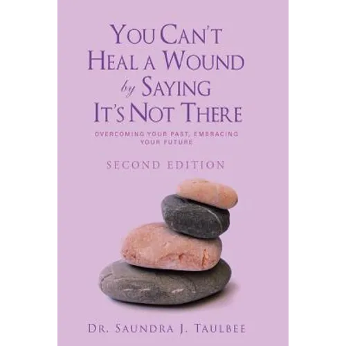 You Can't Heal a Wound by Saying It's Not There: Overcoming Your Past, Embracing Your Future - Paperback