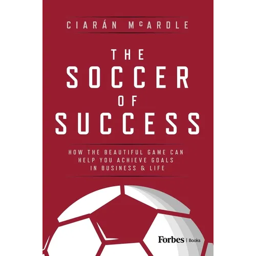 The Soccer of Success: How the Beautiful Game Can Help You Achieve Goals in Business and Life - Hardcover