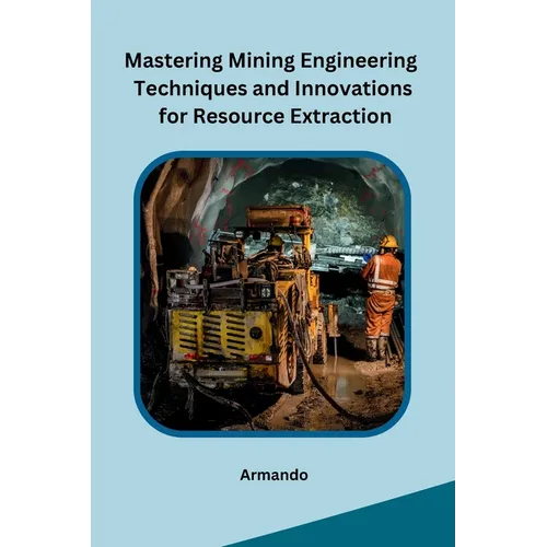 Mastering Mining Engineering Techniques and Innovations for Resource Extraction - Paperback