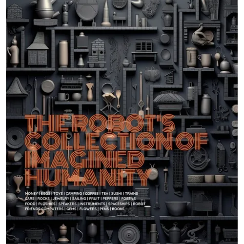 The Robot's Collection of Imagined Humanity - Hardcover