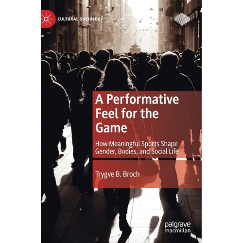 A Performative Feel for the Game: How Meaningful Sports Shape Gender, Bodies, and Social Life - Hardcover