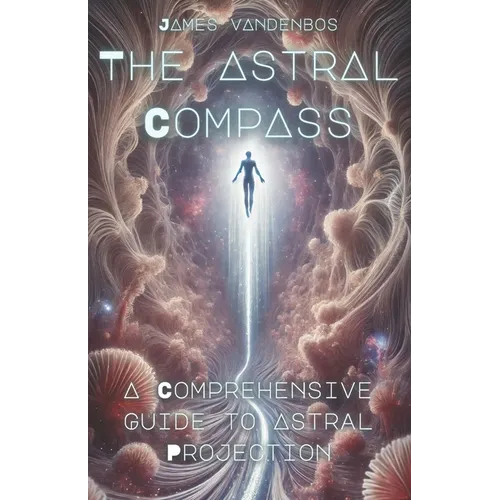 The Astral Compass: A Comprehensive Guide to Astral Projection - Paperback