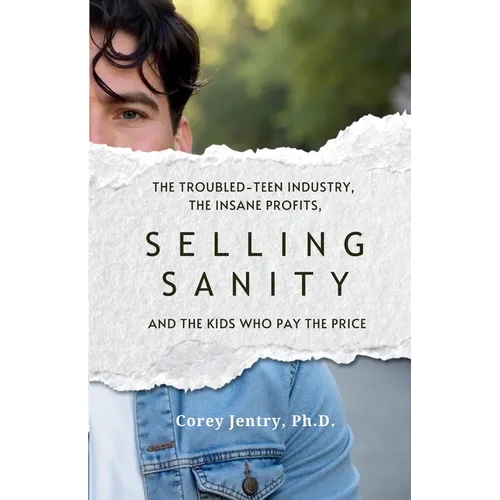 Selling Sanity: The Troubled-Teen Industry, the Insane Profits, and the Kids Who Pay the Price - Paperback