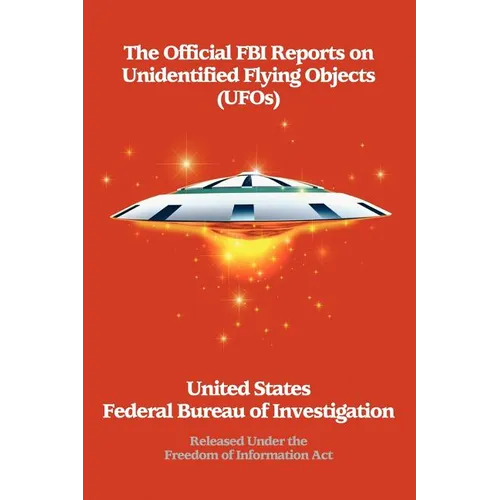 The Official FBI Reports on Unidentified Flying Objects (UFOs) Released Under the Freedom of Information ACT: Released Under the Freedom of Informatio