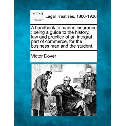 A Handbook to Marine Insurance: Being a Guide to the History, Law and Practice of an Integral Part of Commerce, for the Business Man and the Student. - Paperback