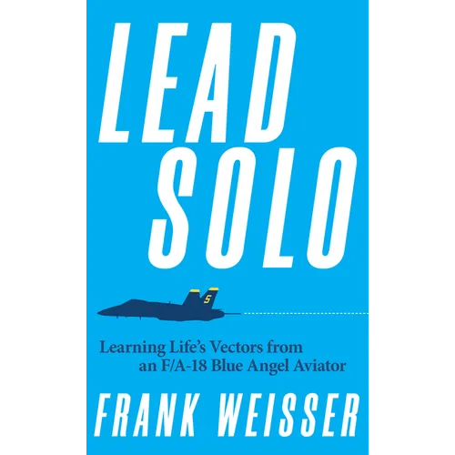 Lead Solo: Learning Life's Vectors from an F/A-18 Blue Angel Aviator