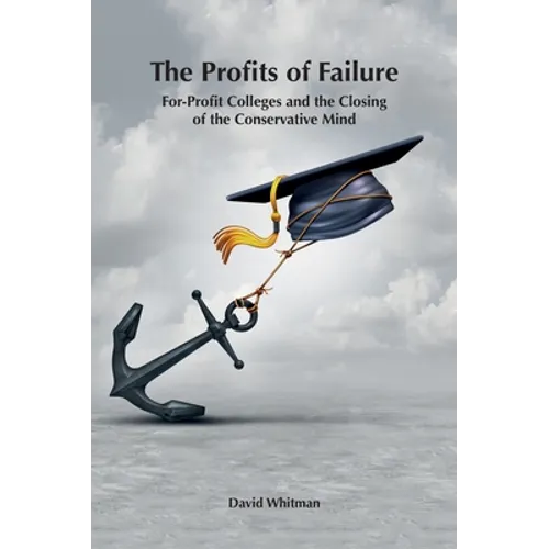 The Profits of Failure: For-Profit Colleges and the Closing of the Conservative Mind - Hardcover
